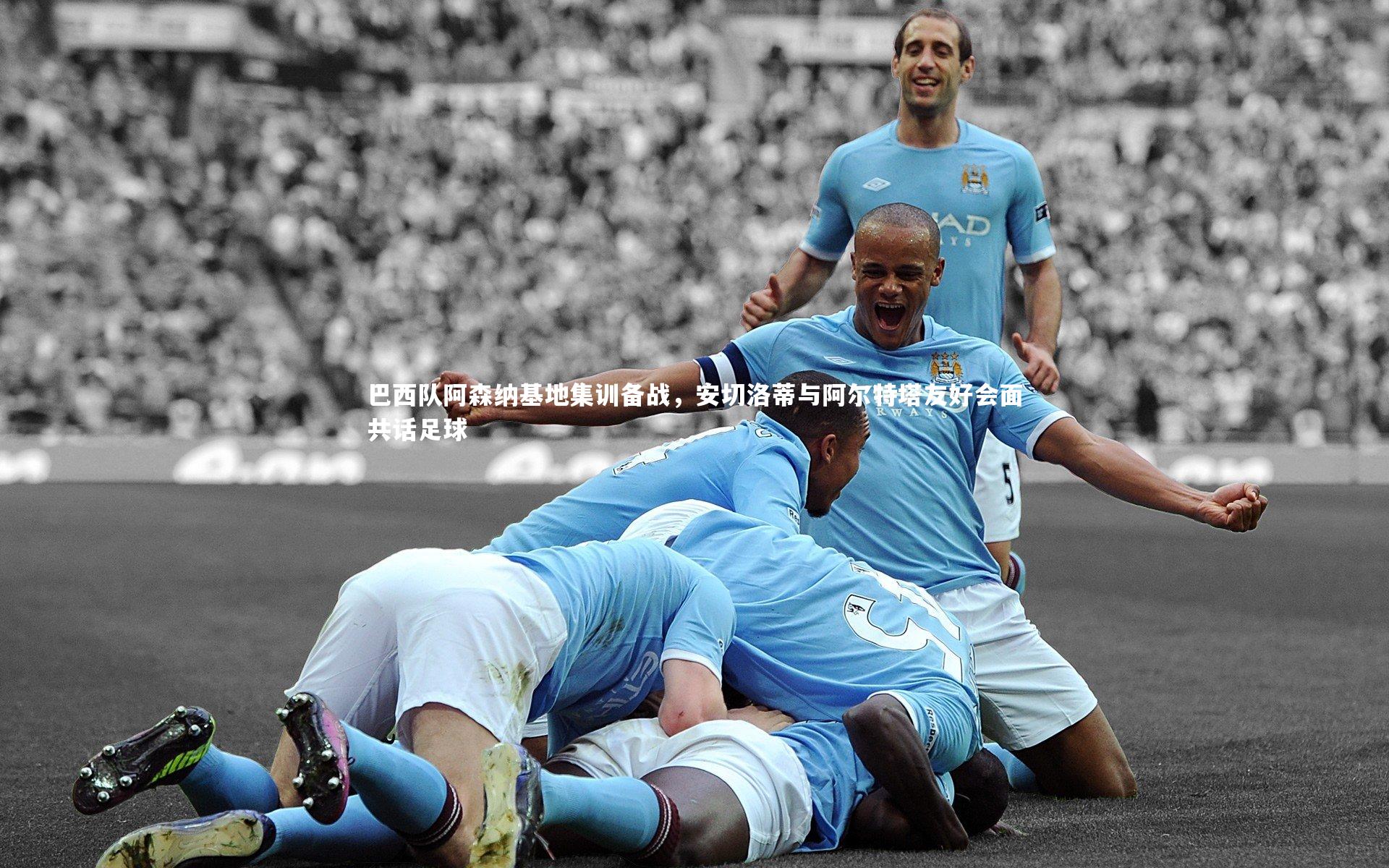 巴西队阿森纳基地集训备战，安切洛蒂与阿尔特塔友好会面共话足球