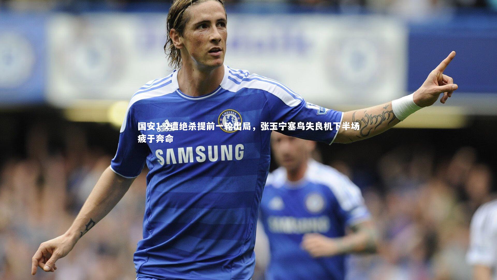 米兰体育中国|国安1-2遭绝杀提前一轮出局，张玉宁塞鸟失良机下半场疲于奔命