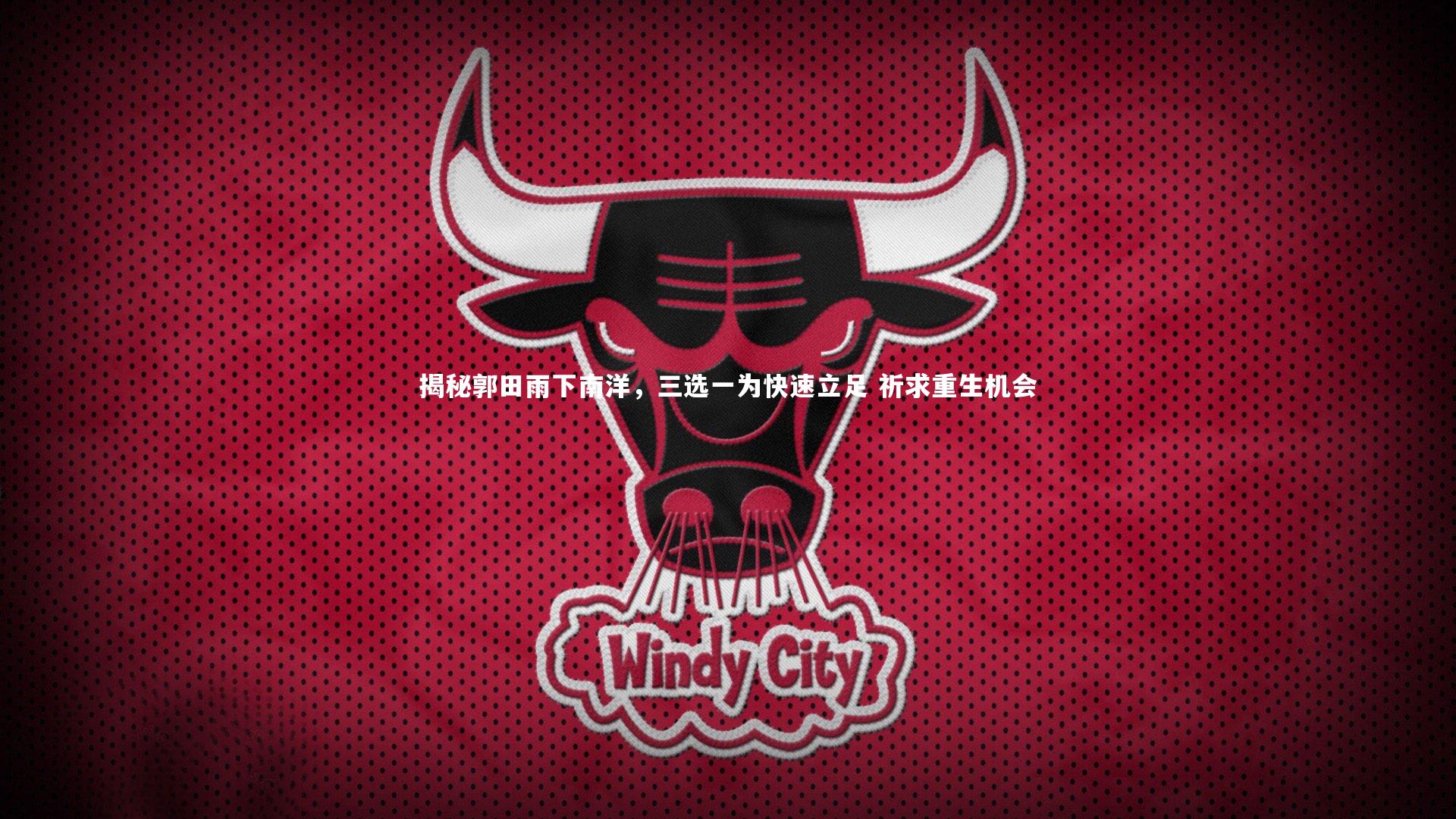 米兰体育中国|揭秘郭田雨下南洋，三选一为快速立足 祈求重生机会