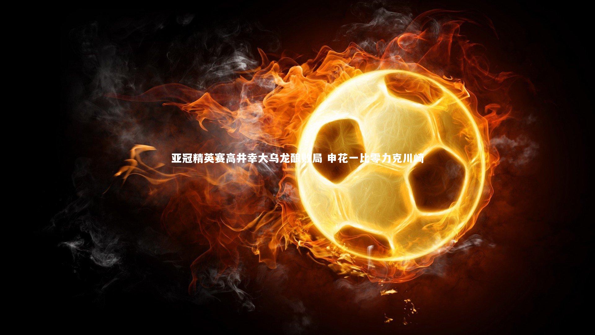 米兰体育|亚冠精英赛高井幸大乌龙酿败局 申花一比零力克川崎