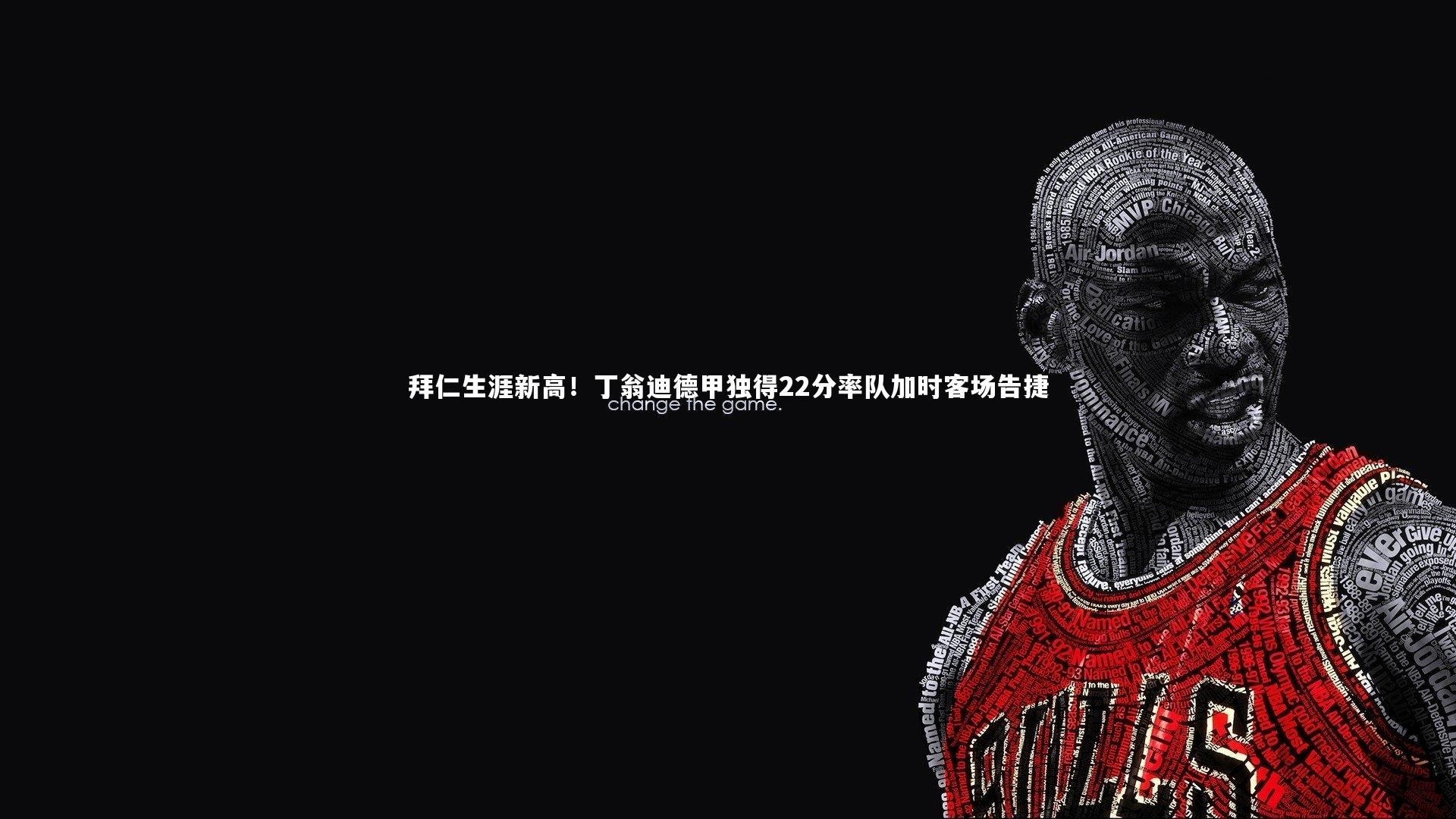 米兰体育：拜仁生涯新高！丁翁迪德甲独得22分率队加时客场告捷