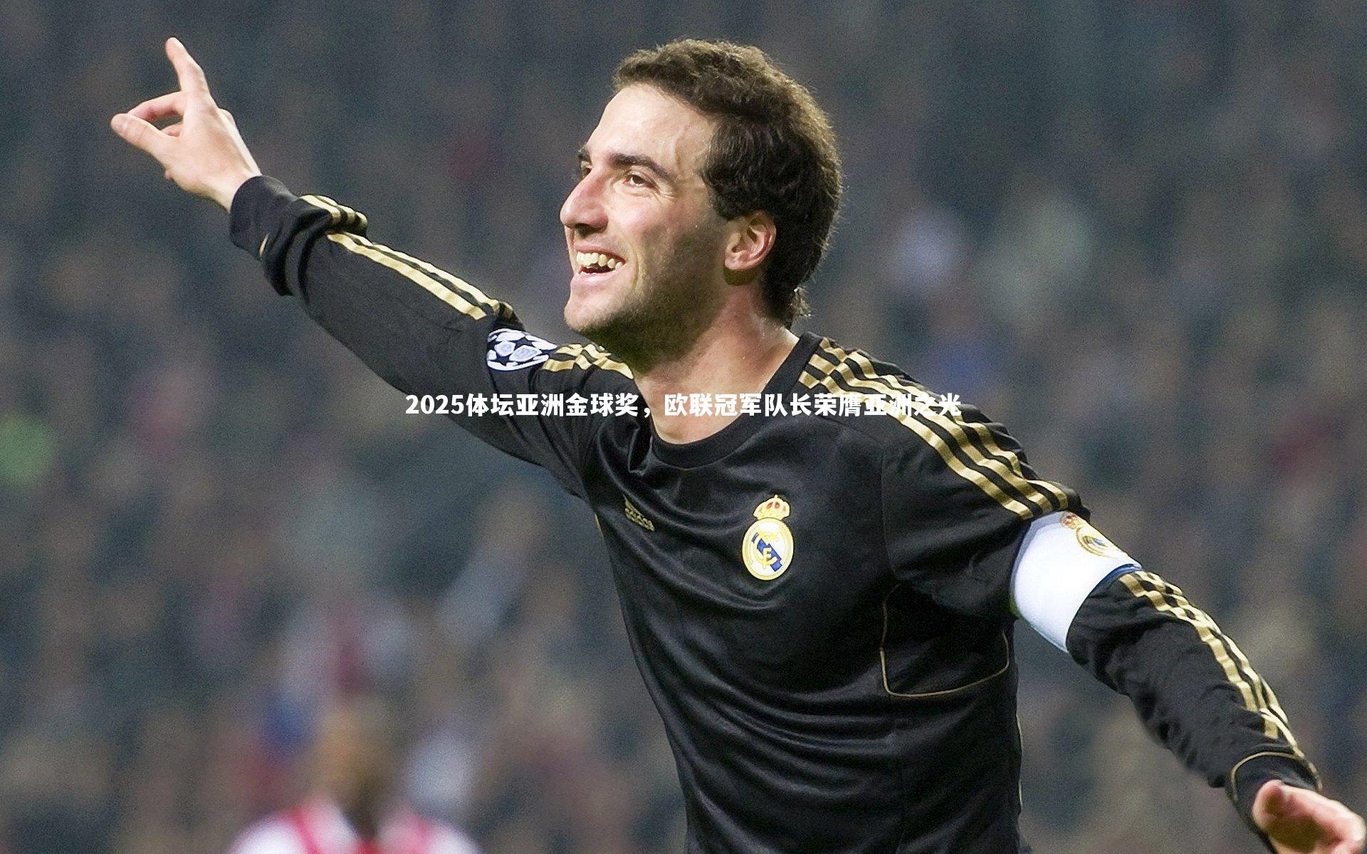 2025体坛亚洲金球奖,欧联冠军队长荣膺亚洲之光