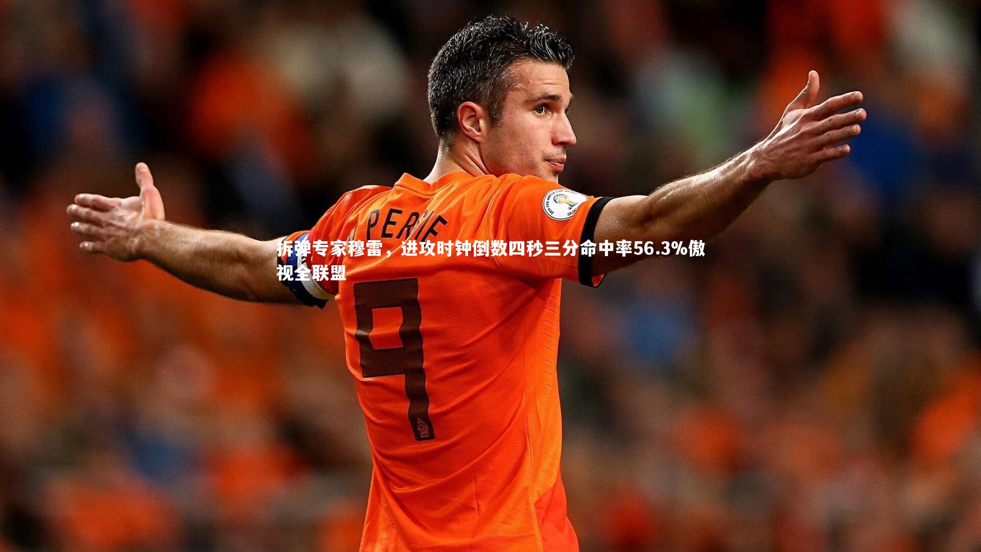 米兰体育：拆弹专家穆雷，进攻时钟倒数四秒三分命中率56.3%傲视全联盟