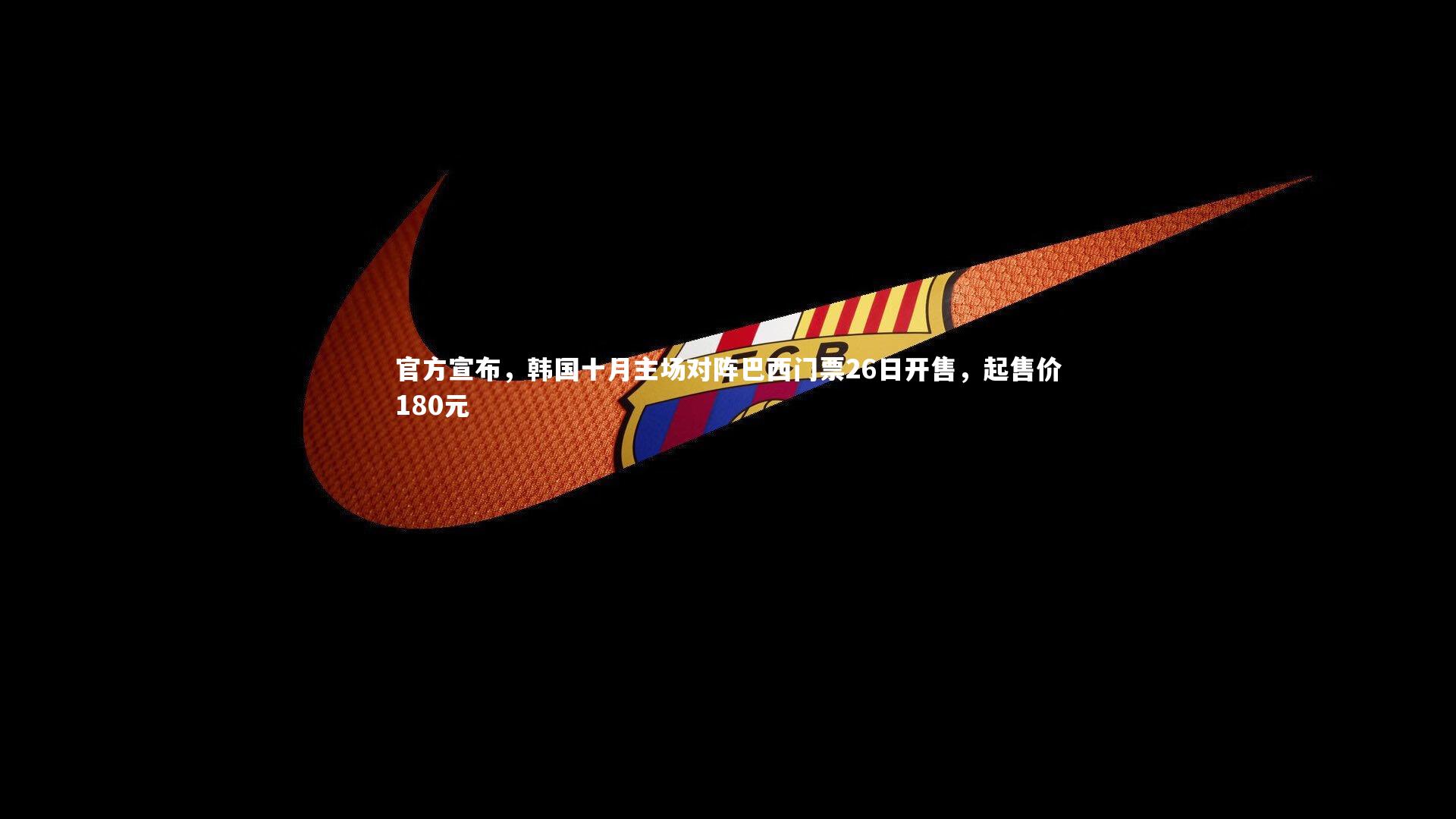 【米兰体育】官方宣布，韩国十月主场对阵巴西门票26日开售，起售价180元